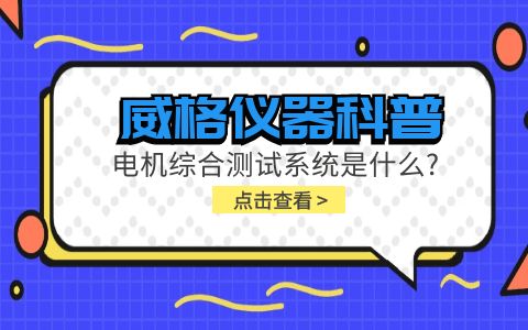 威格儀器科普-電機(jī)綜合測試系統(tǒng)是什么？插圖