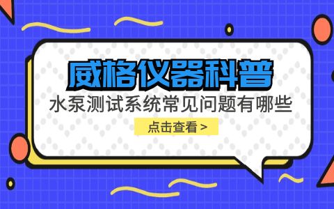 威格儀器-水泵測試系統(tǒng)常見問題有哪些?插圖