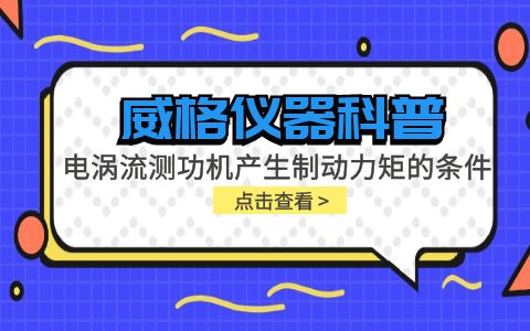 威格儀器科普-電渦流測功機產生制動力矩的條件包括哪些？插圖